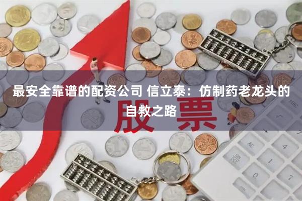 最安全靠谱的配资公司 信立泰：仿制药老龙头的自救之路