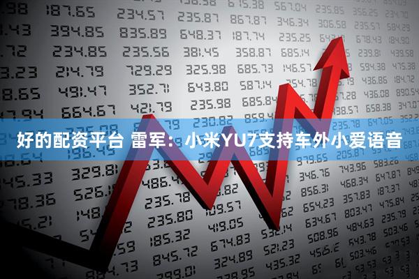 好的配资平台 雷军：小米YU7支持车外小爱语音