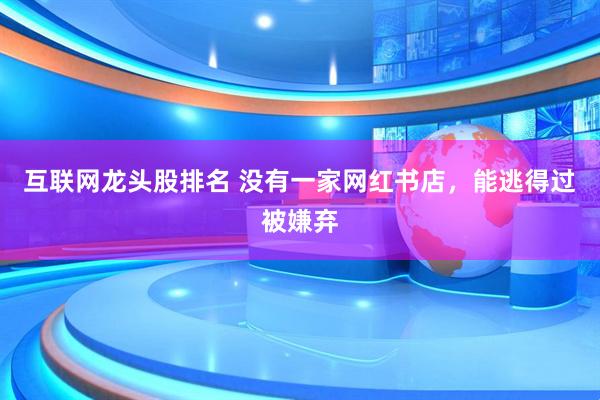 互联网龙头股排名 没有一家网红书店，能逃得过被嫌弃