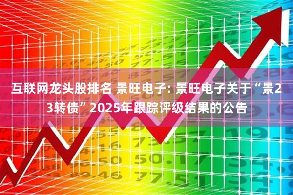 互联网龙头股排名 景旺电子: 景旺电子关于“景23转债”2025年跟踪评级结果的公告