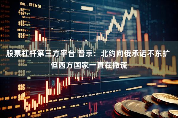 股票杠杆第三方平台 普京：北约向俄承诺不东扩 但西方国家一直在撒谎