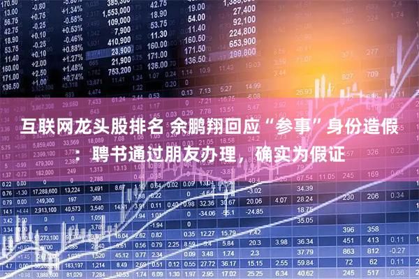 互联网龙头股排名 余鹏翔回应“参事”身份造假：聘书通过朋友办理，确实为假证