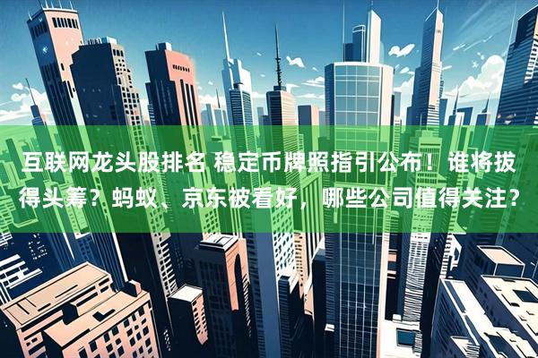 互联网龙头股排名 稳定币牌照指引公布！谁将拔得头筹？蚂蚁、京东被看好，哪些公司值得关注？