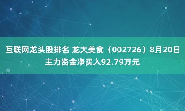 互联网龙头股排名 龙大美食（002726）8月20日主力资金净买入92.79万元